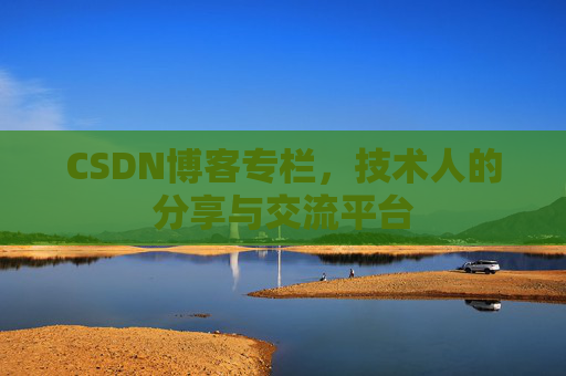 CSDN博客专栏，技术人的分享与交流平台